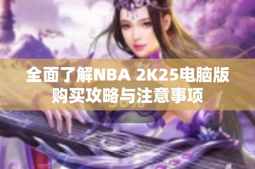 全面了解NBA 2K25电脑版购买攻略与注意事项
