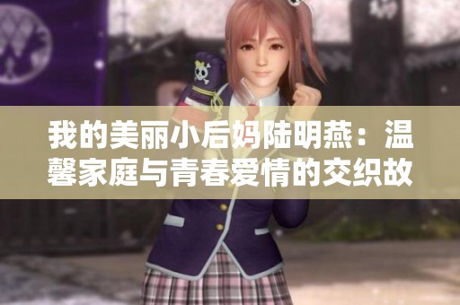 我的美丽小后妈陆明燕：温馨家庭与青春爱情的交织故事