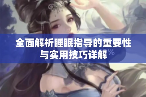 全面解析睡眠指导的重要性与实用技巧详解