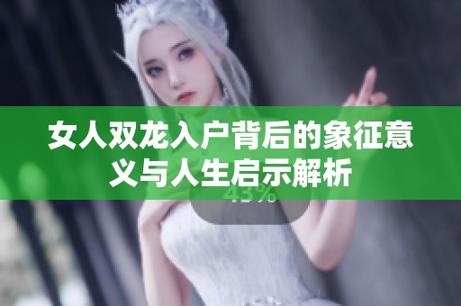 女人双龙入户背后的象征意义与人生启示解析