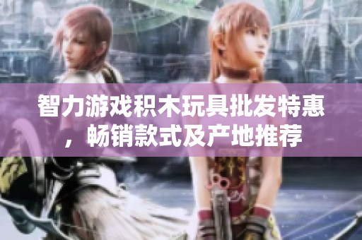 智力游戏积木玩具批发特惠，畅销款式及产地推荐