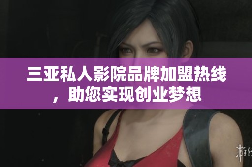 三亚私人影院品牌加盟热线，助您实现创业梦想