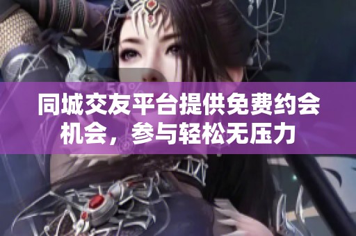 同城交友平台提供免费约会机会，参与轻松无压力