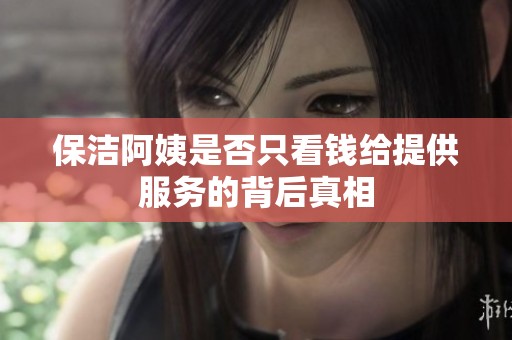 保洁阿姨是否只看钱给提供服务的背后真相