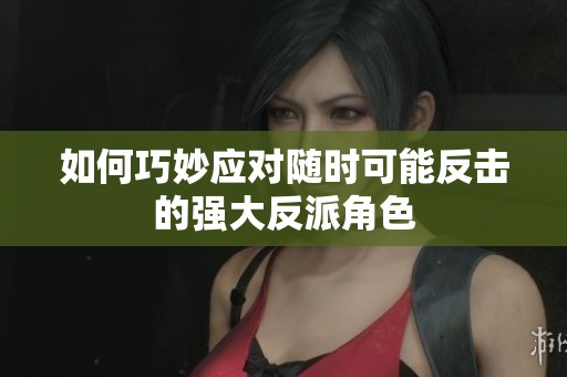 如何巧妙应对随时可能反击的强大反派角色