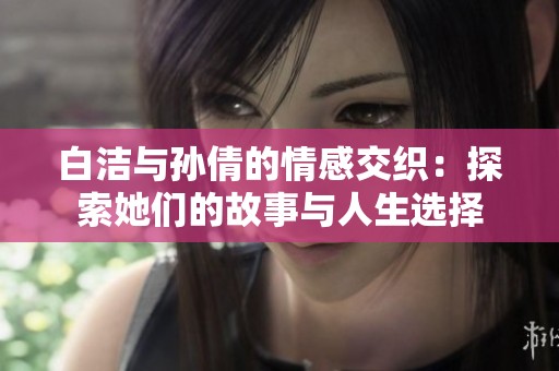 白洁与孙倩的情感交织：探索她们的故事与人生选择