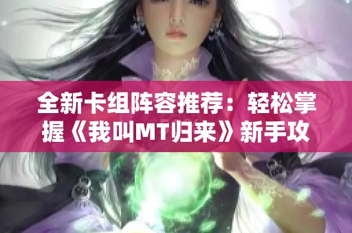 全新卡组阵容推荐：轻松掌握《我叫MT归来》新手攻略