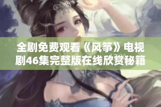 全剧免费观看《风筝》电视剧46集完整版在线欣赏秘籍