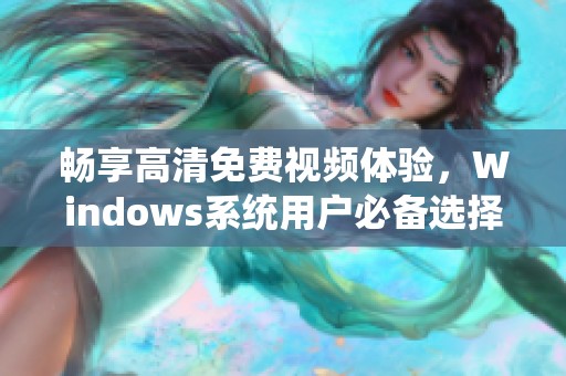 畅享高清免费视频体验，Windows系统用户必备选择