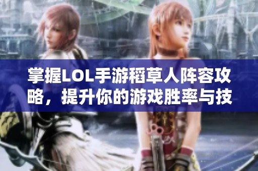 掌握LOL手游稻草人阵容攻略，提升你的游戏胜率与技巧