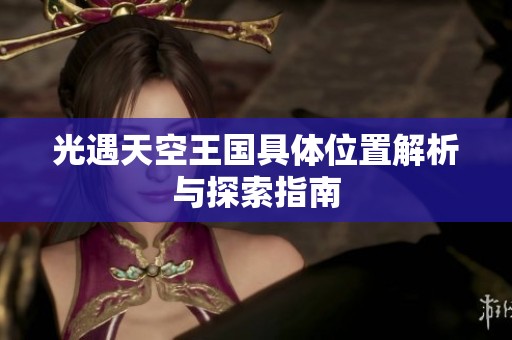 光遇天空王国具体位置解析与探索指南