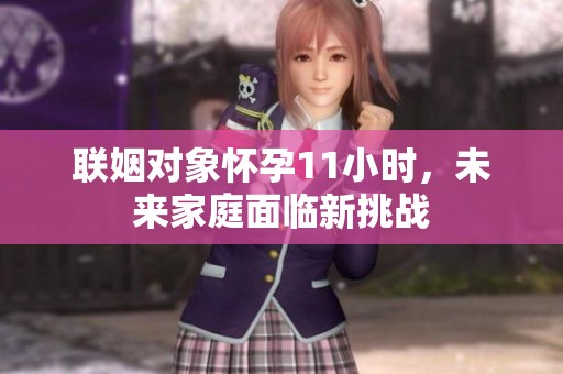 联姻对象怀孕11小时，未来家庭面临新挑战