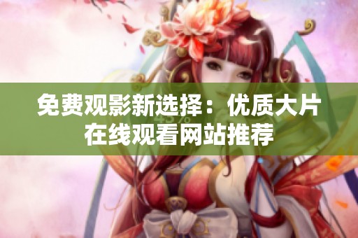 免费观影新选择：优质大片在线观看网站推荐