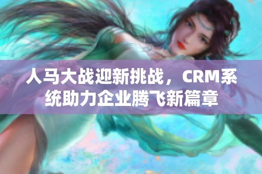 人马大战迎新挑战，CRM系统助力企业腾飞新篇章