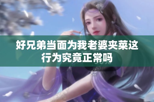 好兄弟当面为我老婆夹菜这行为究竟正常吗