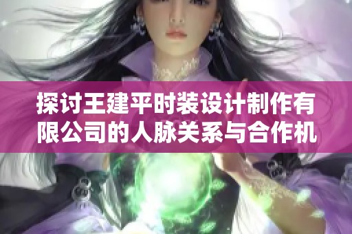 探讨王建平时装设计制作有限公司的人脉关系与合作机会