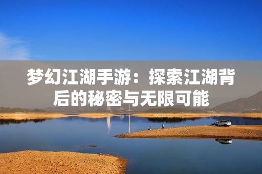 梦幻江湖手游：探索江湖背后的秘密与无限可能