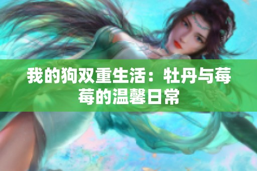 我的狗双重生活：牡丹与莓莓的温馨日常