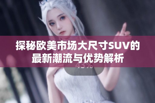探秘欧美市场大尺寸SUV的最新潮流与优势解析