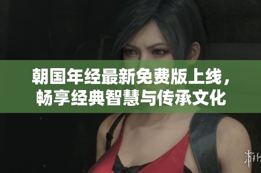 朝国年经最新免费版上线，畅享经典智慧与传承文化