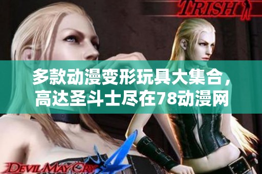 多款动漫变形玩具大集合，高达圣斗士尽在78动漫网