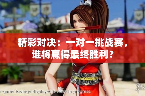 精彩对决：一对一挑战赛，谁将赢得最终胜利？