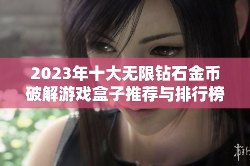 2023年十大无限钻石金币破解游戏盒子推荐与排行榜解析