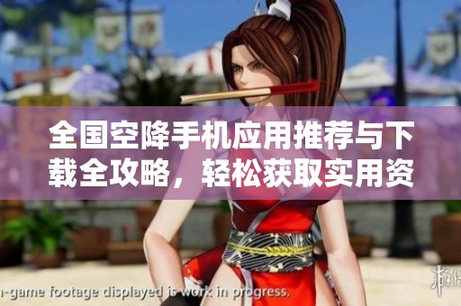 全国空降手机应用推荐与下载全攻略，轻松获取实用资源