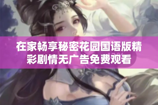 在家畅享秘密花园国语版精彩剧情无广告免费观看