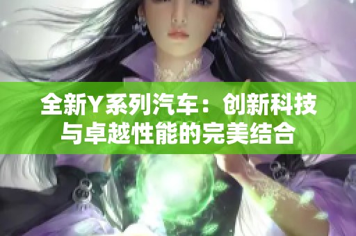 全新Y系列汽车：创新科技与卓越性能的完美结合