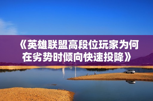 《英雄联盟高段位玩家为何在劣势时倾向快速投降》