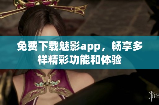 免费下载魅影app，畅享多样精彩功能和体验
