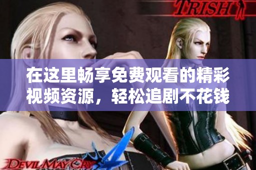 在这里畅享免费观看的精彩视频资源，轻松追剧不花钱