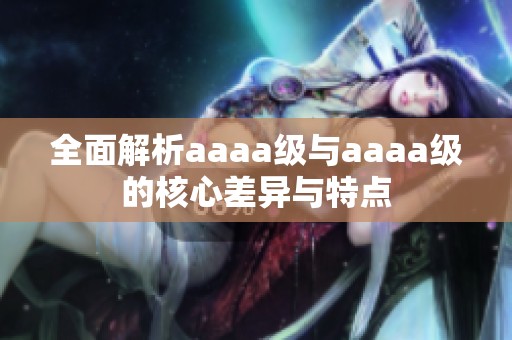 全面解析aaaa级与aaaa级的核心差异与特点