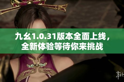 九幺1.0.31版本全面上线，全新体验等待你来挑战