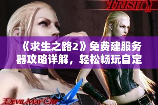 《求生之路2》免费建服务器攻略详解，轻松畅玩自定义游戏模式
