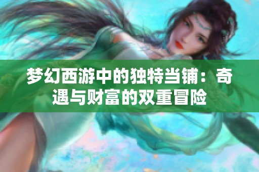 梦幻西游中的独特当铺：奇遇与财富的双重冒险