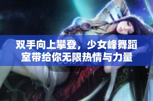 双手向上攀登，少女峰舞蹈室带给你无限热情与力量