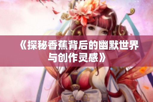 《探秘香蕉背后的幽默世界与创作灵感》