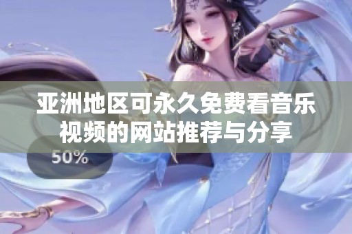 亚洲地区可永久免费看音乐视频的网站推荐与分享