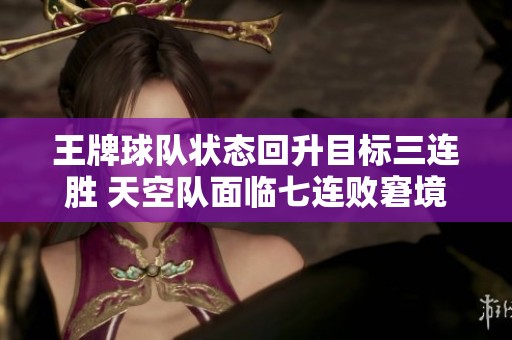 王牌球队状态回升目标三连胜 天空队面临七连败窘境