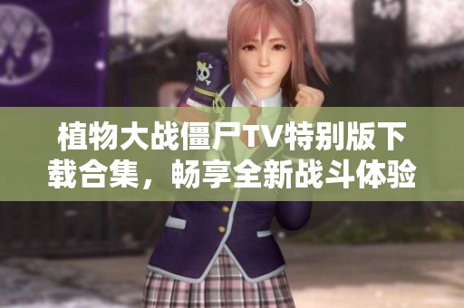 植物大战僵尸TV特别版下载合集，畅享全新战斗体验