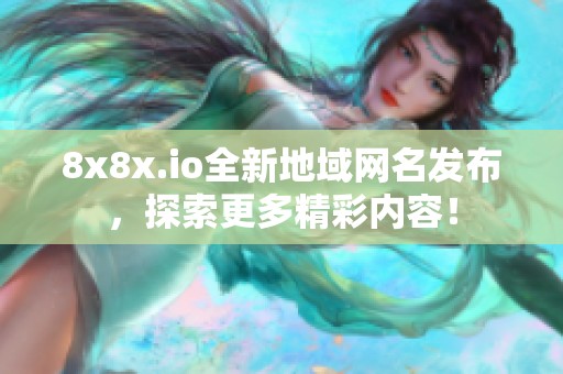 8x8x.io全新地域网名发布，探索更多精彩内容！
