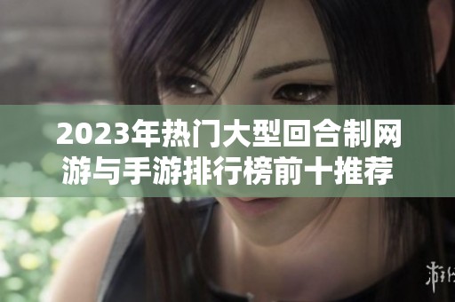 2023年热门大型回合制网游与手游排行榜前十推荐
