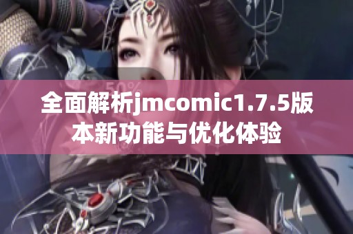 全面解析jmcomic1.7.5版本新功能与优化体验