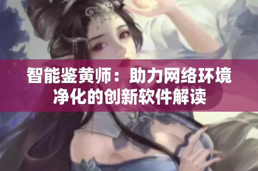 智能鉴黄师：助力网络环境净化的创新软件解读