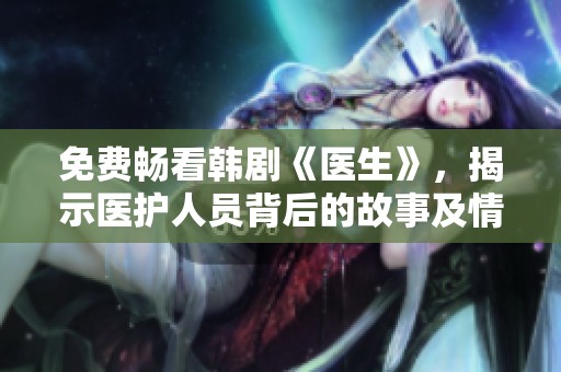 免费畅看韩剧《医生》，揭示医护人员背后的故事及情感纠葛