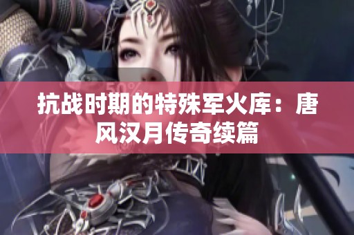 抗战时期的特殊军火库：唐风汉月传奇续篇