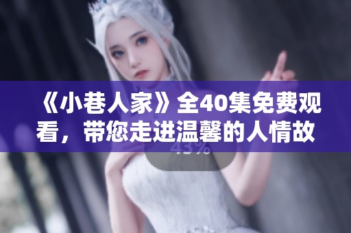 《小巷人家》全40集免费观看，带您走进温馨的人情故事