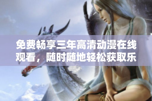 免费畅享三年高清动漫在线观看，随时随地轻松获取乐趣